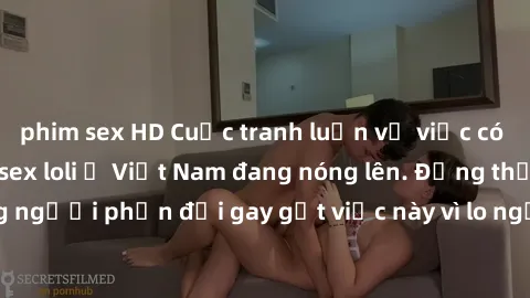 phim sex HD Cuộc tranh luận về việc có nên hợp pháp hóa sex loli ở Việt Nam đang nóng lên. Đồng thời, cũng có những người phản đối gay gắt việc này vì lo ngại về tác động tiêu cực lên trẻ em và xã hội