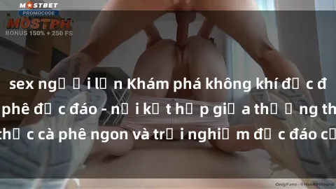 sex người lớn Khám phá không khí độc đáo tại sex quán cà phê độc đáo - nơi kết hợp giữa thưởng thức cà phê ngon và trải nghiệm độc đáo của không gian sex shop.