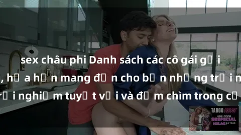 sex châu phi Danh sách các cô gái gọi Việt Nam hấp dẫn, hứa hẹn mang đến cho bạn những trải nghiệm tuyệt vời và đắm chìm trong cảm xúc tuyệt vời.