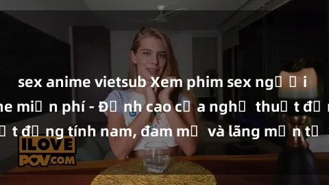sex anime vietsub Xem phim sex người Pháp vietsub online miễn phí - Đỉnh cao của nghệ thuật đồng tính nam, đam mỹ và lãng mạn từ xứ sở hoa hồng!