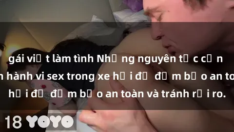 gái việt làm tình Những nguyên tắc cần nhớ khi thực hiện hành vi sex trong xe hơi để đảm bảo an toàn và tránh rủi ro.
