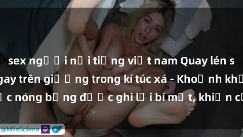 sex người nổi tiếng việt nam Quay lén sinh viên làm tình ngay trên giường trong kí túc xá - Khoảnh khắc nóng bỏng được ghi lại bí mật, khiến cả trường học xôn xao.