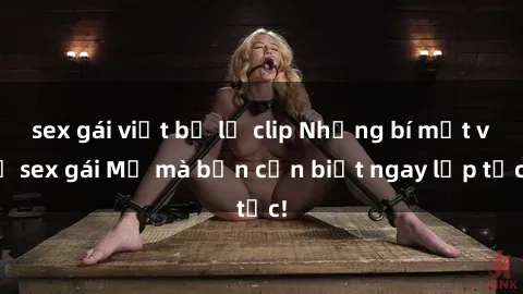 sex gái việt bị lộ clip Những bí mật về sex gái Mỹ mà bạn cần biết ngay lập tức!