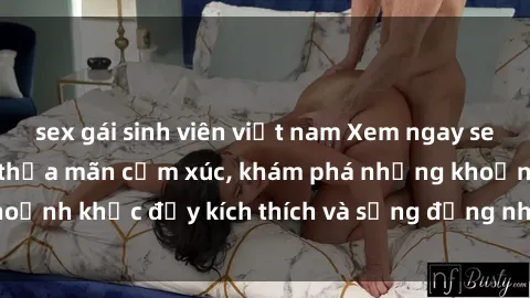 sex gái sinh viên việt nam Xem ngay sex jav không che để thỏa mãn cảm xúc, khám phá những khoảnh khắc đầy kích thích và sống động nhất chỉ trong click!