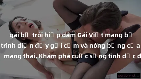 gái bị trói hiếp dâm Gái Việt mang bầu và làm tình: Màn trình diễn đầy gợi cảm và nóng bỏng của phụ nữ mang thai. Khám phá cuộc sống tình dục đầy hấp dẫn và mới lạ của họ!