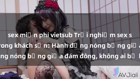 sex miễn phí vietsub Trải nghiệm sex sinh viên sôi động trong khách sạn: Hành động nóng bỏng giữa đám đông, không ai bị bỏ lỡ