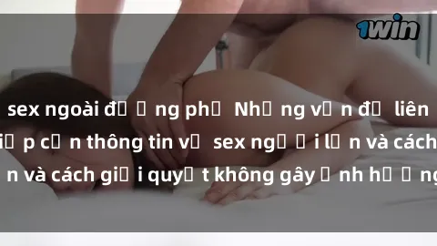 sex ngoài đường phố Những vấn đề liên quan đến việc tiếp cận thông tin về sex người lớn và cách giải quyết không gây ảnh hưởng đến trẻ em