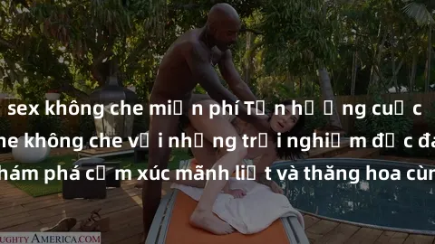 sex không che miễn phí Tận hưởng cuộc sống tình dục online không che với những trải nghiệm độc đáo và mới lạ. Khám phá cảm xúc mãnh liệt và thăng hoa cùng đối tác tại các trang web chuyên nghiệp.