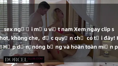 sex người mẫu việt nam Xem ngay clip sex không che cực hot, không che,  độc quyền chỉ có tại đây! Hấp dẫn, nóng bỏng và hoàn toàn miễn phí, không thể bỏ qua!