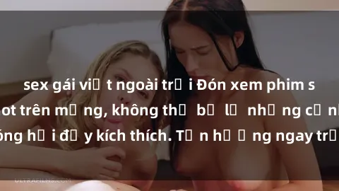 sex gái việt ngoài trời Đón xem phim sex mới nhất đang hot trên mạng, không thể bỏ lỡ những cảnh nóng hổi đầy kích thích. Tận hưởng ngay trước khi bị xoá chóng mặt!