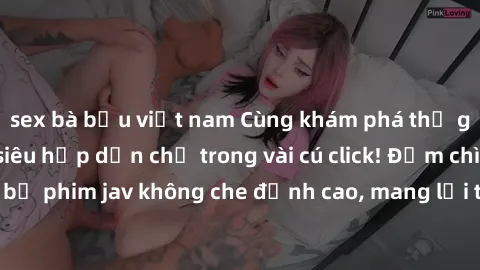 sex bà bầu việt nam Cùng khám phá thế giới jav không che siêu hấp dẫn chỉ trong vài cú click! Đắm chìm trong những bộ phim jav không che đỉnh cao, mang lại trải nghiệm thú vị và đầy kích thích.