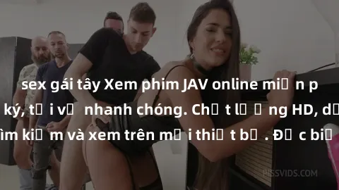 sex gái tây Xem phim JAV online miễn phí không cần đăng ký, tải về nhanh chóng. Chất lượng HD, dễ dàng tìm kiếm và xem trên mọi thiết bị. Đặc biệt, không quảng cáo làm phiền.
