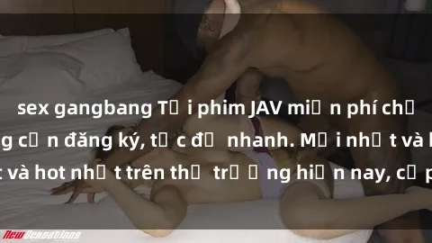 sex gangbang Tải phim JAV miễn phí chất lượng cao, không cần đăng ký, tốc độ nhanh. Mới nhất và hot nhất trên thị trường hiện nay, cập nhật hàng ngày.