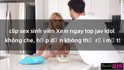 clip sex sinh viên Xem ngay top jav idol không che, hấp dẫn không thể rời mắt!
