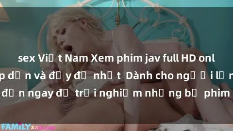 sex Việt Nam Xem phim jav full HD online miễn phí - Hấp dẫn và đầy đủ nhất  Dành cho người lớn, đến ngay để trải nghiệm những bộ phim hấp dẫn và hấp dẫn.