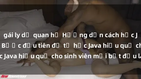 gái ly dị quan hệ Hướng dẫn cách học Java cho sinh viên: Bước đầu tiên để tự học Java hiệu quả cho sinh viên mới bắt đầu là gì?