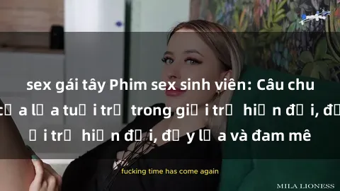 sex gái tây Phim sex sinh viên: Câu chuyện nóng bỏng của lứa tuổi trẻ trong giới trẻ hiện đại, đầy lửa và đam mê