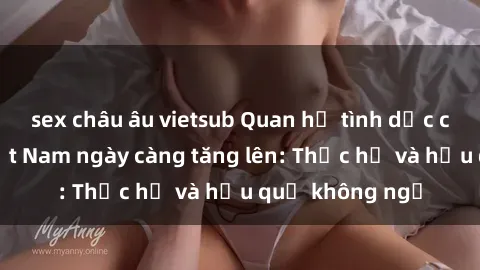 sex châu âu vietsub Quan hệ tình dục của nữ sinh Việt Nam ngày càng tăng lên: Thực hư và hậu quả không ngờ