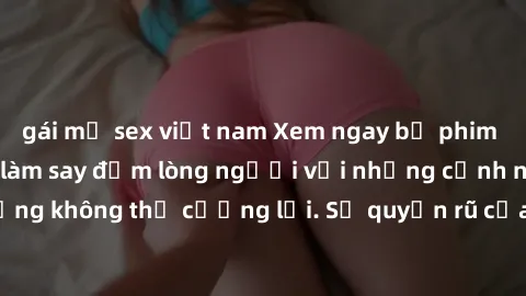 gái mỹ sex việt nam Xem ngay bộ phim sex milf hot nhất, làm say đắm lòng người với những cảnh nóng bỏng không thể cưỡng lại. Sự quyến rũ của MILF sẽ khiến bạn mãnh liệt!
