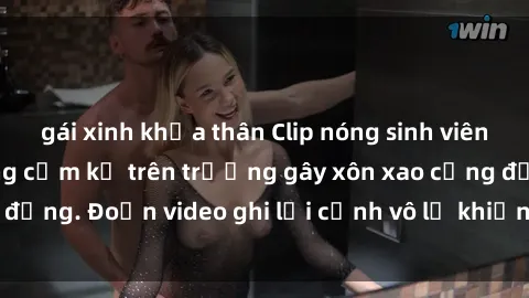 gái xinh khỏa thân Clip nóng sinh viên gây sốc: Hành động cấm kỵ trên trường gây xôn xao cộng đồng. Đoạn video ghi lại cảnh vô lễ khiến dư luận bức xúc.