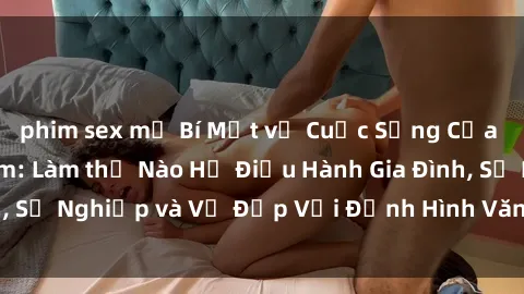 phim sex mỹ Bí Mật về Cuộc Sống Của Các MILF Việt Nam: Làm thế Nào Họ Điều Hành Gia Đình, Sự Nghiệp và Vẻ Đẹp Với Định Hình Văn Hóa Đương Đại
