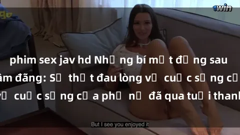 phim sex jav hd Những bí mật đằng sau vẻ ngoài gái già dâm đãng: Sự thật đau lòng về cuộc sống của phụ nữ đã qua tuổi thanh xuân