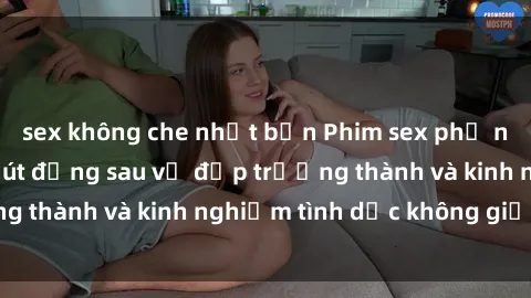 sex không che nhật bản Phim sex phụ nữ lớn tuổi: Sức hút đằng sau vẻ đẹp trưởng thành và kinh nghiệm tình dục không giới hạn