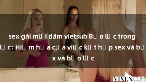 sex gái mại dâm vietsub Bạo lực trong tình dục: Hiểm họa của việc kết hợp sex và bạo lực