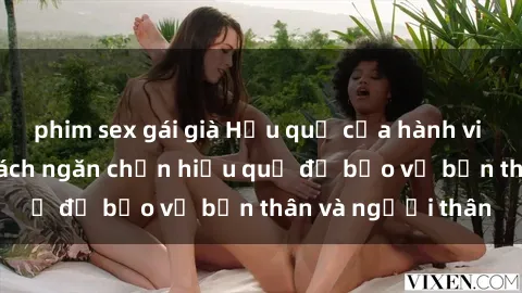 phim sex gái già Hậu quả của hành vi bạo dâm sex và cách ngăn chặn hiệu quả để bảo vệ bản thân và người thân