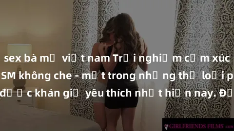 sex bà mẹ việt nam Trải nghiệm cảm xúc thăng hoa với jav SM không che - một trong những thể loại phim người lớn được khán giả yêu thích nhất hiện nay. Đảm bảo đem lại sự hấp dẫn, kích thích tối đa cho