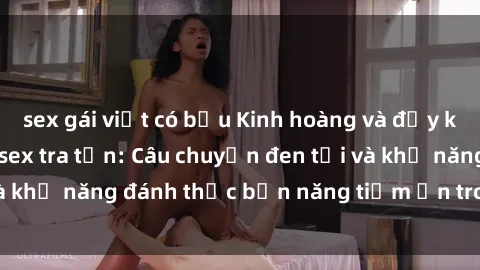 sex gái việt có bầu Kinh hoàng và đầy kích thích với phim sex tra tấn: Câu chuyện đen tối và khả năng đánh thức bản năng tiềm ẩn trong con người