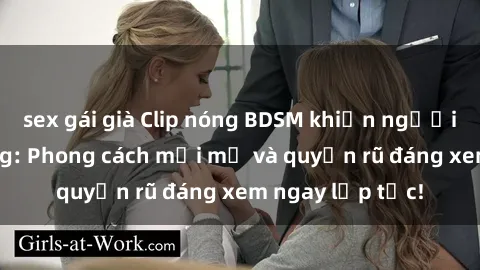 sex gái già Clip nóng BDSM khiến người xem phát cuồng: Phong cách mới mẻ và quyến rũ đáng xem ngay lập tức!