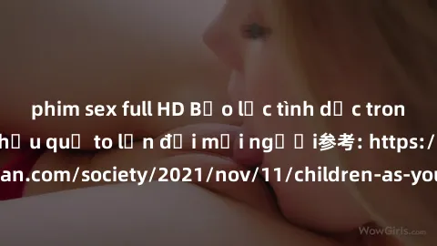 phim sex full HD Bạo lực tình dục trong nhóm: nguy cơ và hậu quả to lớn đối mọi người参考: https://www.theguardian.com/society/2021/nov/11/children-as-young-as-four-are-being-sexually-abused-by-groups-i