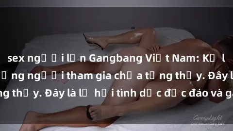 sex người lớn Gangbang Việt Nam: Kỷ lục mới với số lượng người tham gia chưa từng thấy. Đây là lễ hội tình dục độc đáo và gây sốc.