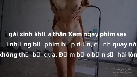 gái xinh khỏa thân Xem ngay phim sex bukkake hàng đầu với những bộ phim hấp dẫn, cảnh quay nóng bỏng không thể bỏ qua. Đảm bảo bạn sẽ hài lòng với trải nghiệm mới lạ này!