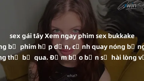 sex gái tây Xem ngay phim sex bukkake hàng đầu với những bộ phim hấp dẫn, cảnh quay nóng bỏng không thể bỏ qua. Đảm bảo bạn sẽ hài lòng với trải nghiệm mới lạ này!