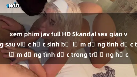 xem phim jav full HD Skandal sex giáo viên: Sự thật đằng sau việc học sinh bị lạm dụng tình dục trong trường học