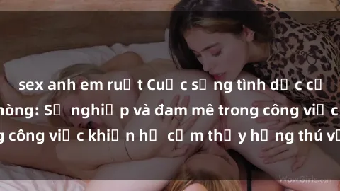sex anh em ruột Cuộc sống tình dục của nhân viên văn phòng: Sự nghiệp và đam mê trong công việc khiến họ cảm thấy hứng thú với tình dục?