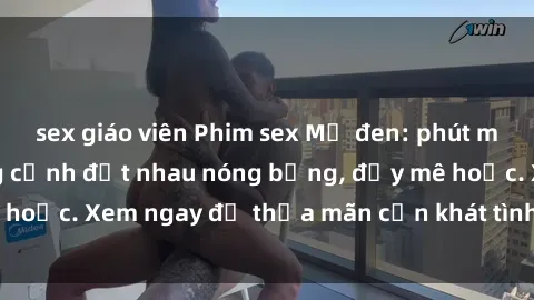 sex giáo viên Phim sex Mỹ đen: phút mãnh liệt với những cảnh địt nhau nóng bỏng, đầy mê hoặc. Xem ngay để thỏa mãn cơn khát tình dục của bạn!