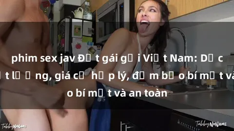 phim sex jav Đặt gái gọi Việt Nam: Dịch vụ chất lượng, giá cả hợp lý, đảm bảo bí mật và an toàn