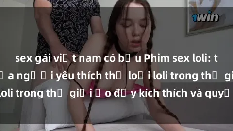 sex gái việt nam có bầu Phim sex loli: thỏa mãn đam mê của người yêu thích thể loại loli trong thế giới ảo đầy kích thích và quyến rũ.