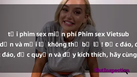 tải phim sex miễn phí Phim sex Vietsub: Trải nghiệm hấp dẫn và mới lạ không thể bỏ lỡ! Độc đáo, độc quyền và đầy kích thích, hãy cùng khám phá ngay!