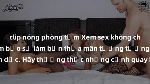 clip nóng phòng tắm Xem sex không che HD miễn phí đảm bảo sẽ làm bạn thỏa mãn tưởng tượng và nhu cầu tình dục. Hãy thưởng thức những cảnh quay hấp dẫn và mãnh liệt ngay bây giờ!