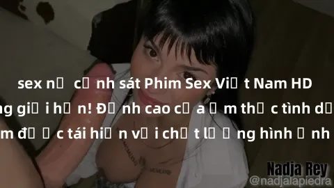 sex nữ cảnh sát Phim Sex Việt Nam HD - Xem ngay và không giới hạn! Đỉnh cao của ẩm thực tình dục Việt Nam được tái hiện với chất lượng hình ảnh sắc nét. Hãy thưởng thức ngay!