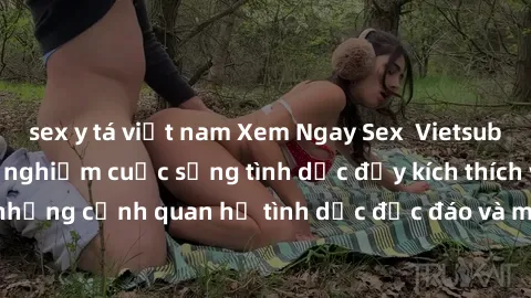 sex y tá việt nam Xem Ngay Sex  Vietsub Full HD - Cùng trải nghiệm cuộc sống tình dục đầy kích thích với những cảnh quan hệ tình dục độc đáo và mãnh liệt trong bộ phim này!