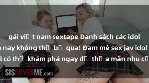 gái việt nam sextape Danh sách các idol JAV hot nhất hiện nay không thể bỏ qua! Đam mê sex jav idol có thể khám phá ngay để thỏa mãn nhu cầu giải trí của mình!